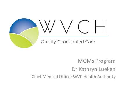 MOMs Program Dr Kathryn Lueken Chief Medical Officer WVP Health Authority.