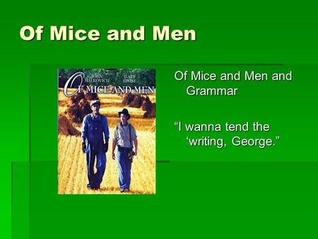 Of Mice and Men Of Mice and Men and Grammar “I wanna tend the ‘writing, George.”