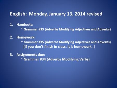 English: Monday, January 13, 2014 revised 1.Handouts: * Grammar #35 (Adverbs Modifying Adjectives and Adverbs) 2.Homework: * Grammar #35 (Adverbs Modifying.