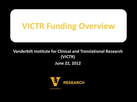 VICTR Funding Overview Vanderbilt Institute for Clinical and Translational Research (VICTR) June 22, 2012.
