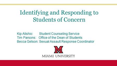 Kip Alishio: Student Counseling Service Tim Parsons: Office of the Dean of Students Becca Getson: Sexual Assault Response Coordinator Identifying and Responding.