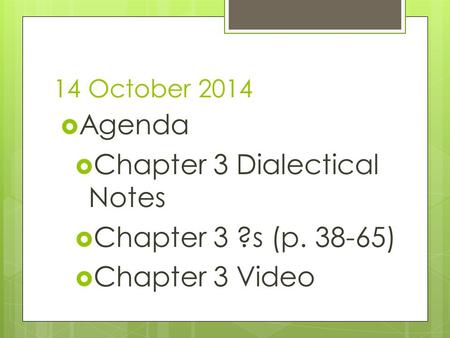 14 October 2014  Agenda  Chapter 3 Dialectical Notes  Chapter 3 ?s (p. 38-65)  Chapter 3 Video.