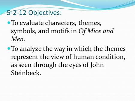 5-2-12 Objectives: To evaluate characters, themes, symbols, and motifs in Of Mice and Men. To analyze the way in which the themes represent the view of.