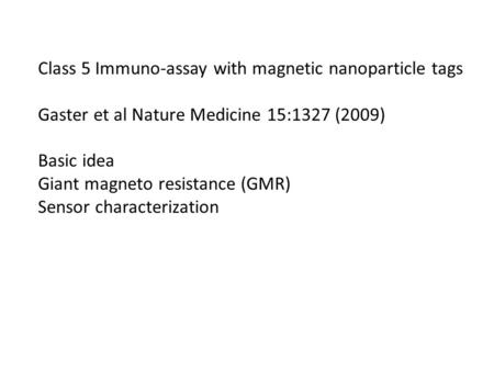 Class 5 Immuno-assay with magnetic nanoparticle tags Gaster et al Nature Medicine 15:1327 (2009) Basic idea Giant magneto resistance (GMR) Sensor characterization.