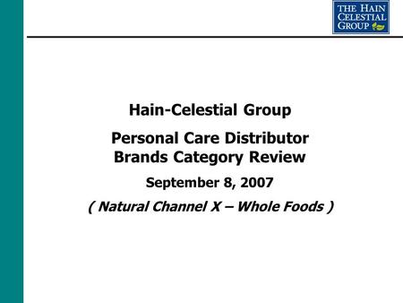 Hain-Celestial Group Personal Care Distributor Brands Category Review September 8, 2007 ( Natural Channel X – Whole Foods )