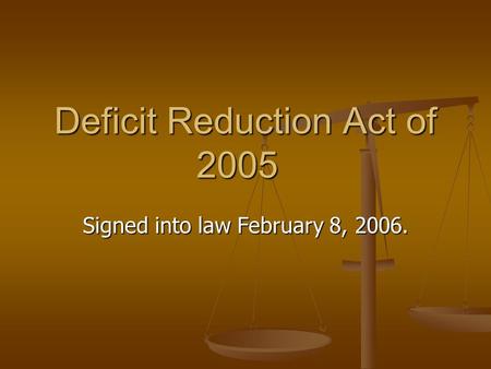 Deficit Reduction Act of 2005 Signed into law February 8, 2006.