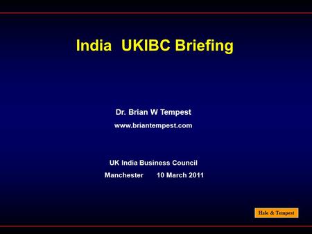 Hale & Tempest India UKIBC Briefing Dr. Brian W Tempest www.briantempest.com UK India Business Council Manchester 10 March 2011.