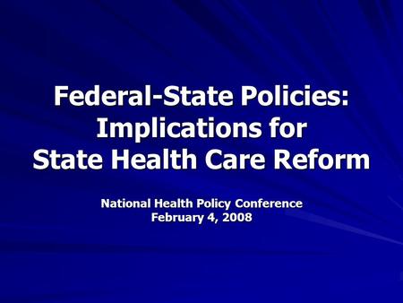 Federal-State Policies: Implications for State Health Care Reform National Health Policy Conference February 4, 2008.