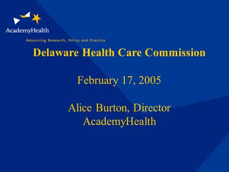 Delaware Health Care Commission February 17, 2005 Alice Burton, Director AcademyHealth.