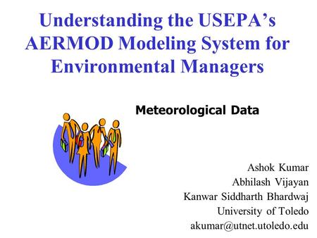Understanding the USEPA’s AERMOD Modeling System for Environmental Managers Ashok Kumar Abhilash Vijayan Kanwar Siddharth Bhardwaj University of Toledo.