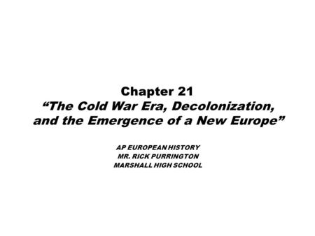 Chapter 21 “The Cold War Era, Decolonization, and the Emergence of a New Europe” AP EUROPEAN HISTORY MR. RICK PURRINGTON MARSHALL HIGH SCHOOL.