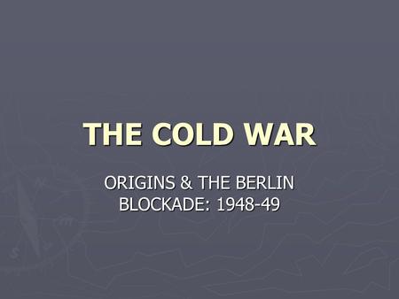 THE COLD WAR ORIGINS & THE BERLIN BLOCKADE: 1948-49.