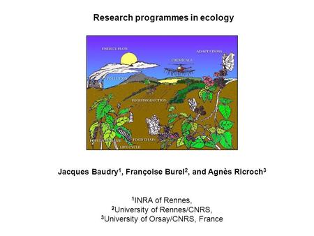Research programmes in ecology Jacques Baudry 1, Françoise Burel 2, and Agnès Ricroch 3 1 INRA of Rennes, 2 University of Rennes/CNRS, 3 University of.