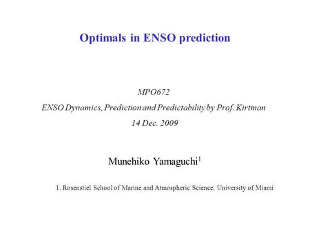 Munehiko Yamaguchi 1 1. Rosenstiel School of Marine and Atmospheric Science, University of Miami MPO672 ENSO Dynamics, Prediction and Predictability by.