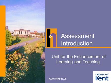 Www.kent.ac.uk Assessment Introduction Unit for the Enhancement of Learning and Teaching.