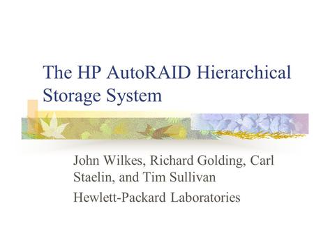 The HP AutoRAID Hierarchical Storage System John Wilkes, Richard Golding, Carl Staelin, and Tim Sullivan Hewlett-Packard Laboratories.