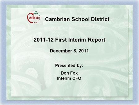 Cambrian School District 2011-12 First Interim Report December 8, 2011 Presented by: Don Fox Interim CFO.