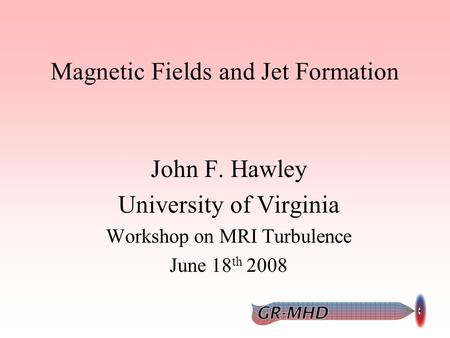Magnetic Fields and Jet Formation John F. Hawley University of Virginia Workshop on MRI Turbulence June 18 th 2008.