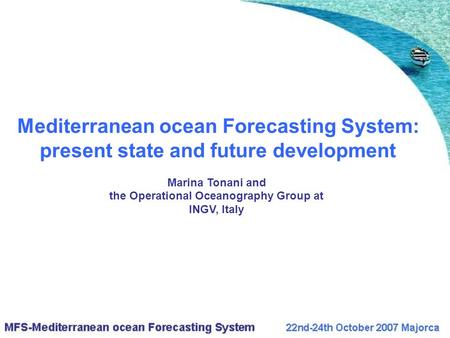 Mediterranean ocean Forecasting System: present state and future development Marina Tonani and the Operational Oceanography Group at INGV, Italy.