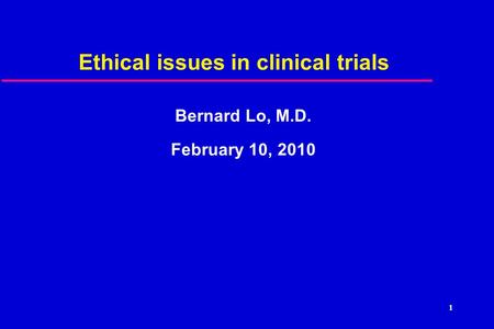 1 Ethical issues in clinical trials Bernard Lo, M.D. February 10, 2010.