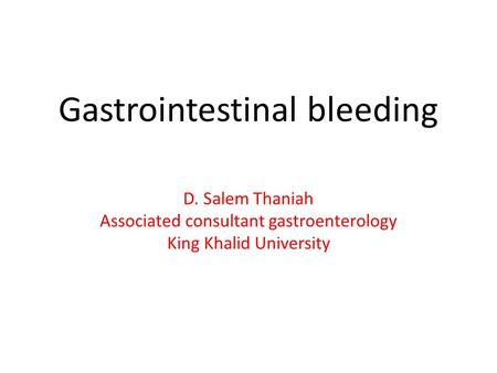 Gastrointestinal bleeding D. Salem Thaniah Associated consultant gastroenterology King Khalid University.