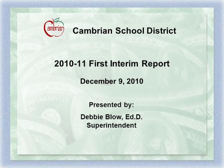 Cambrian School District 2010-11 First Interim Report December 9, 2010 Presented by: Debbie Blow, Ed.D. Superintendent.