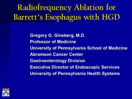 Radiofrequency Ablation for Barrett’s Esophagus with HGD Gregory G. Ginsberg, M.D. Professor of Medicine University of Pennsylvania School of Medicine.