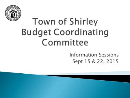 Information Sessions Sept 15 & 22, 2015. Town of Shirley Your Tax Dollar - Where it Goes Based on FY2015 Budget.