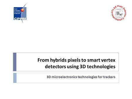 From hybrids pixels to smart vertex detectors using 3D technologies 3D microelectronics technologies for trackers.