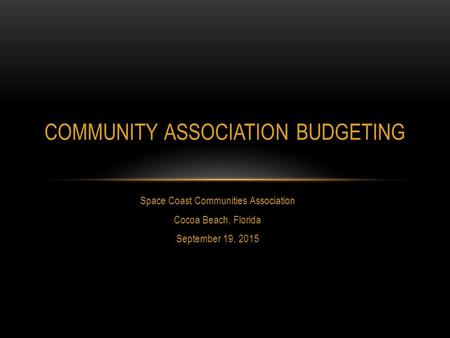 Space Coast Communities Association Cocoa Beach, Florida September 19, 2015 COMMUNITY ASSOCIATION BUDGETING.