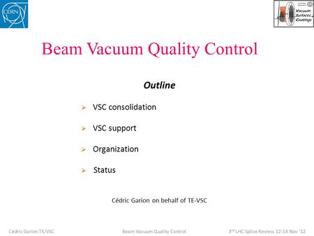 Beam Vacuum Quality Control Outline  VSC consolidation  VSC support  Organization  Status Cédric Garion on behalf of TE-VSC Cédric Garion TE/VSC Beam.