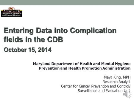 Entering Data into Complication fields in the CDB October 15, 2014 Maryland Department of Health and Mental Hygiene Prevention and Health Promotion Administration.