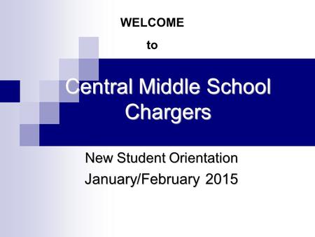 Central Middle School Chargers New Student Orientation January/February 2015 WELCOME to.