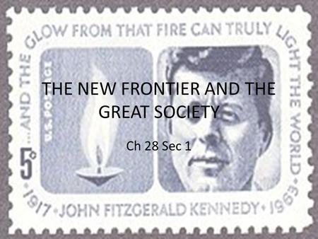 THE NEW FRONTIER AND THE GREAT SOCIETY Ch 28 Sec 1.