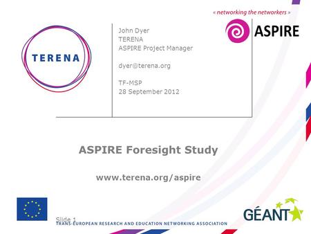 Slide 1 John Dyer TERENA ASPIRE Project Manager TF-MSP 28 September 2012 ASPIRE Foresight Study