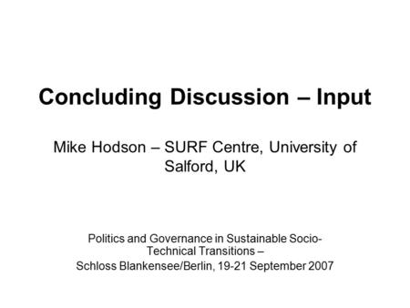 Concluding Discussion – Input Mike Hodson – SURF Centre, University of Salford, UK Politics and Governance in Sustainable Socio- Technical Transitions.