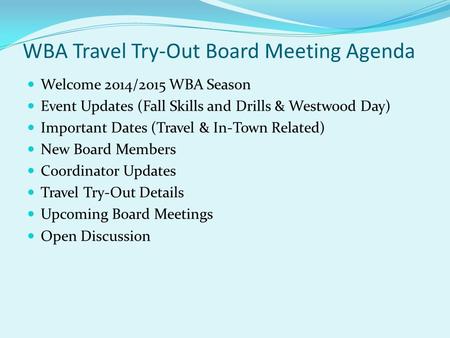 WBA Travel Try-Out Board Meeting Agenda Welcome 2014/2015 WBA Season Event Updates (Fall Skills and Drills & Westwood Day) Important Dates (Travel & In-Town.