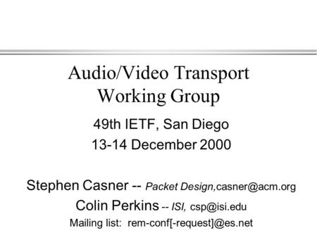 Audio/Video Transport Working Group 49th IETF, San Diego 13-14 December 2000 Stephen Casner -- Packet Colin Perkins -- ISI,