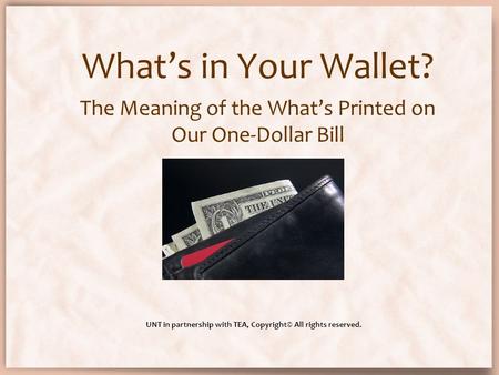 What’s in Your Wallet? The Meaning of the What’s Printed on Our One-Dollar Bill UNT in partnership with TEA, Copyright© All rights reserved.