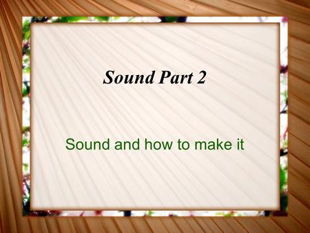 Sound Part 2 Sound and how to make it. What is Sound? Sound is a compression wave.