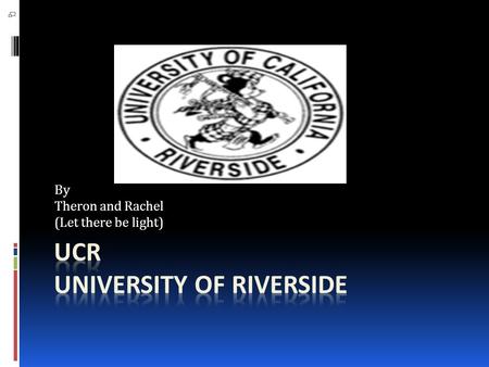 By Theron and Rachel (Let there be light). University of Riverside Total undergrads-15708  0% Part-time students  53% Women  47% Men  