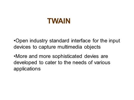 TWAIN Open industry standard interface for the input devices to capture multimedia objects More and more sophisticated devies are developed to cater to.