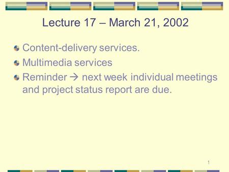 1 Lecture 17 – March 21, 2002 Content-delivery services. Multimedia services Reminder  next week individual meetings and project status report are due.