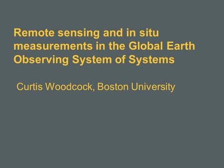 Remote sensing and in situ measurements in the Global Earth Observing System of Systems Curtis Woodcock, Boston University.