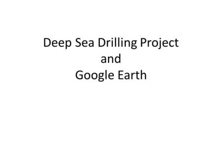 Deep Sea Drilling Project and Google Earth. A LITTLE BIT ABOUT THE PROGRAM GLOMAR CHALLENGER June 24, 1966, that the Prime Contract between the National.