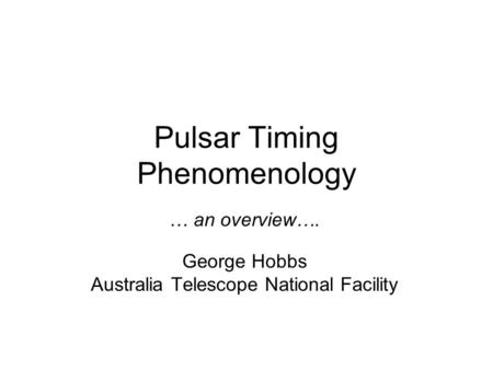 Pulsar Timing Phenomenology … an overview…. George Hobbs Australia Telescope National Facility.