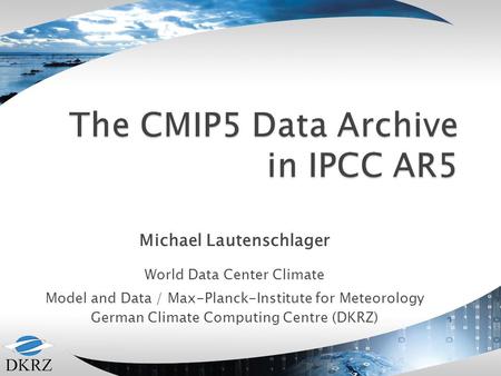 Michael Lautenschlager World Data Center Climate Model and Data / Max-Planck-Institute for Meteorology German Climate Computing Centre (DKRZ)