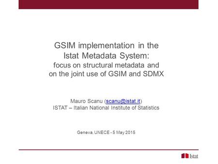 GSIM implementation in the Istat Metadata System: focus on structural metadata and on the joint use of GSIM and SDMX Mauro Scanu