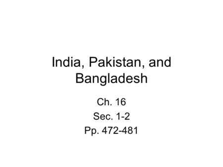 India, Pakistan, and Bangladesh Ch. 16 Sec. 1-2 Pp. 472-481.