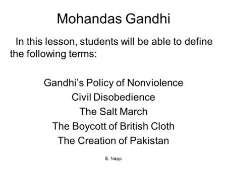 E. Napp Mohandas Gandhi In this lesson, students will be able to define the following terms: Gandhi’s Policy of Nonviolence Civil Disobedience The Salt.